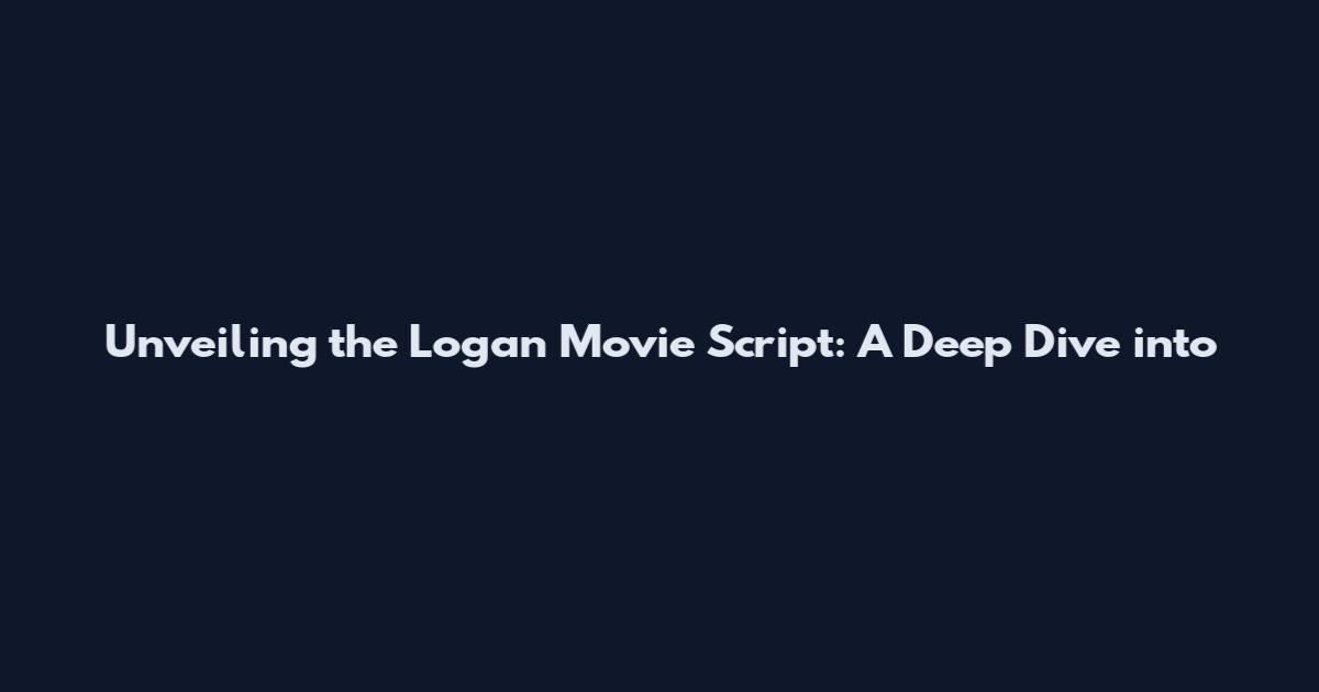 Unveiling the Logan Movie Script: A Deep Dive into