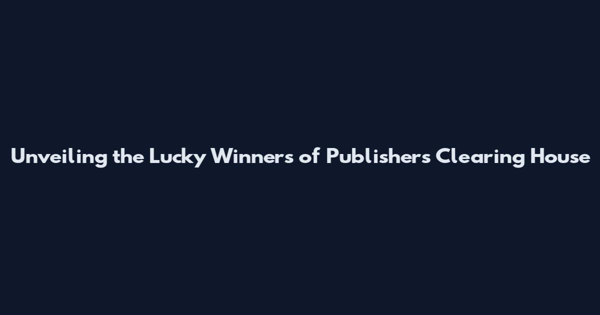 Unveiling the Lucky Winners of Publishers Clearing House