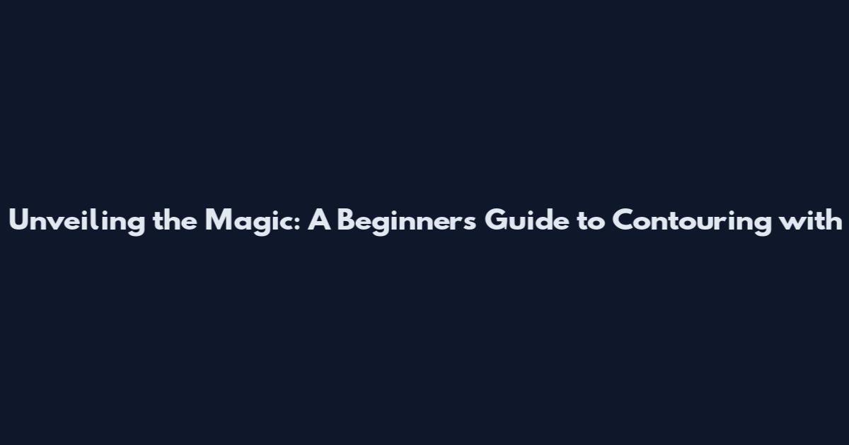 Unveiling the Magic: A Beginner's Guide to Contouring with