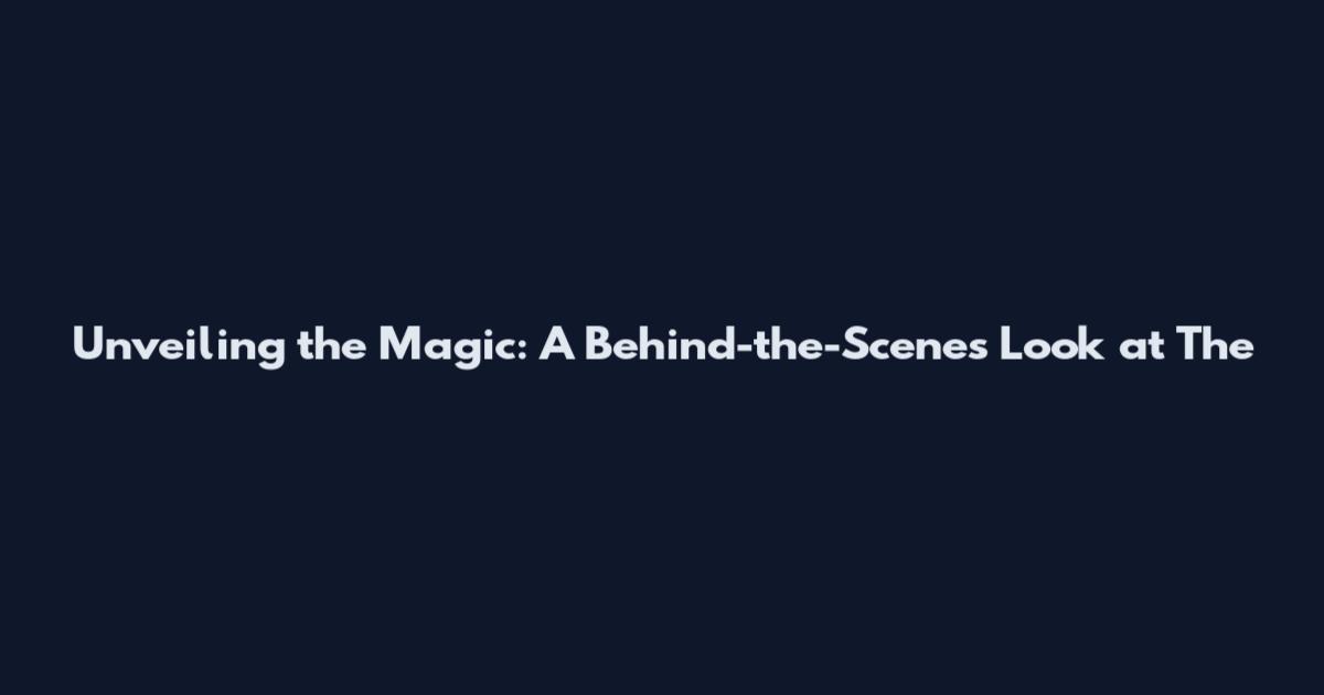 Unveiling the Magic: A Behind-the-Scenes Look at The