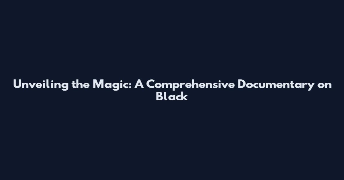 Unveiling the Magic: A Comprehensive Documentary on Black