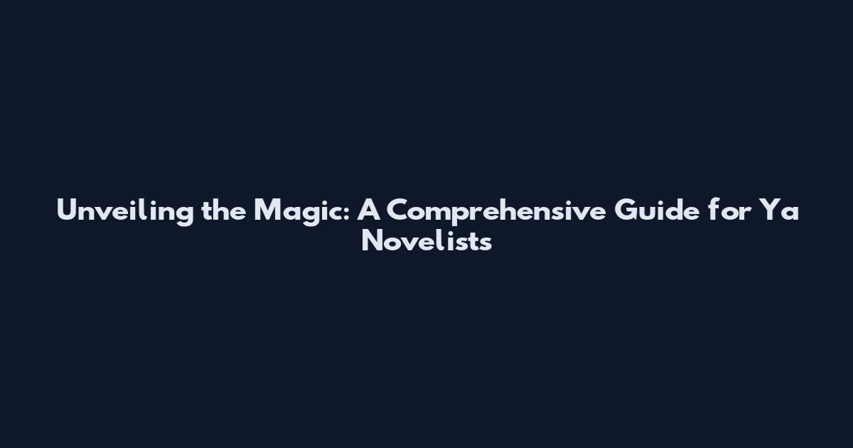 Unveiling the Magic: A Comprehensive Guide for Ya Novelists