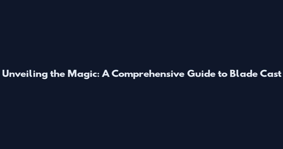 Unveiling the Magic: A Comprehensive Guide to Blade Cast