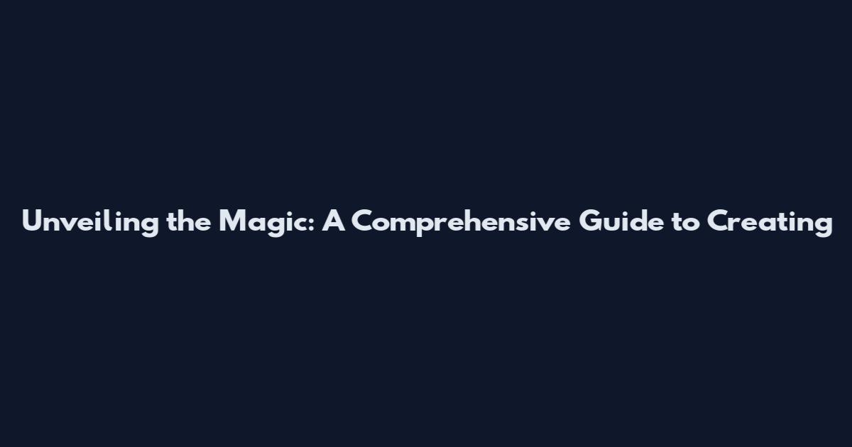 Unveiling the Magic: A Comprehensive Guide to Creating
