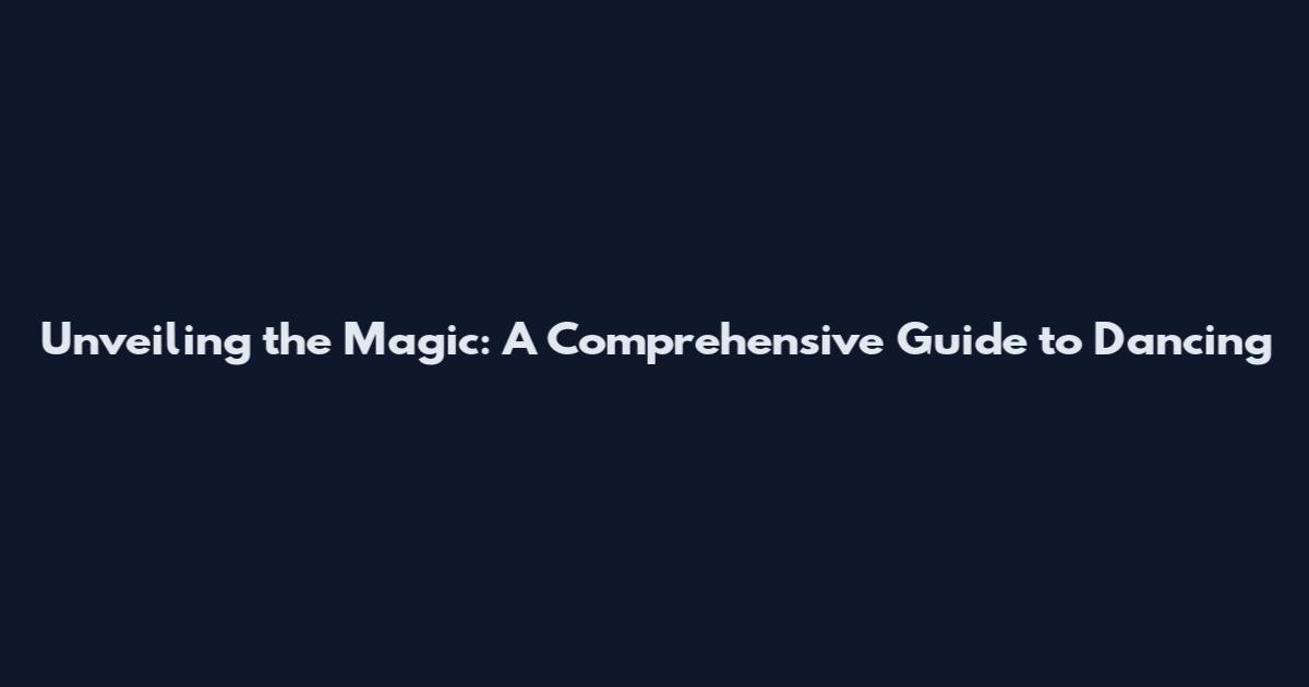 Unveiling the Magic: A Comprehensive Guide to Dancing