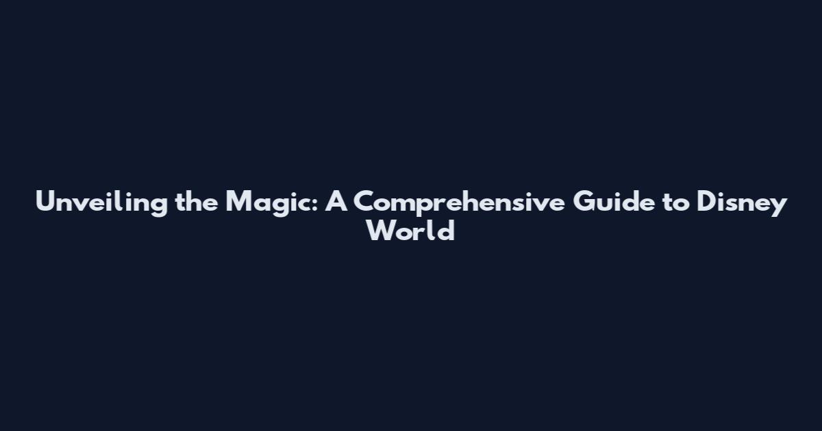 Unveiling the Magic: A Comprehensive Guide to Disney World