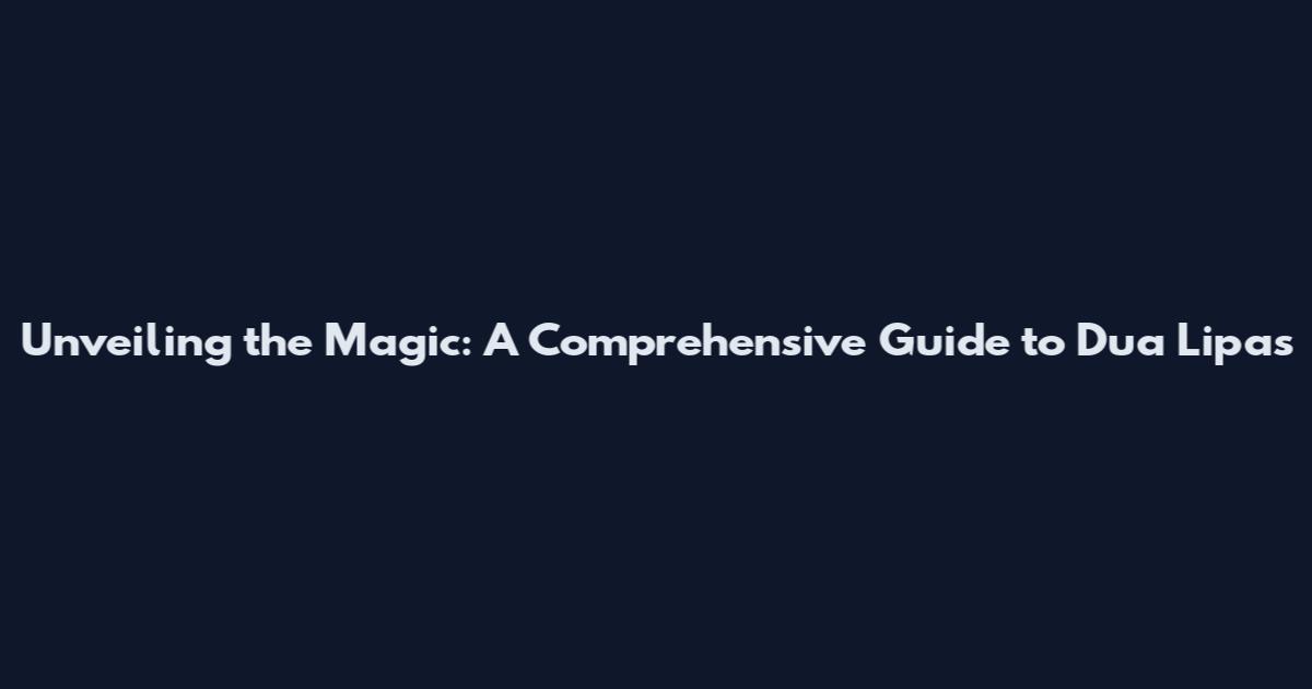 Unveiling the Magic: A Comprehensive Guide to Dua Lipa's
