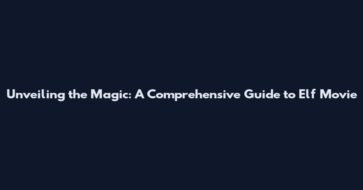 Unveiling the Magic: A Comprehensive Guide to Elf Movie