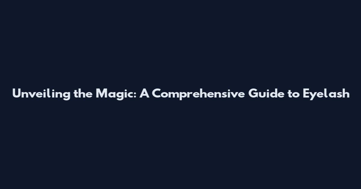 Unveiling the Magic: A Comprehensive Guide to Eyelash