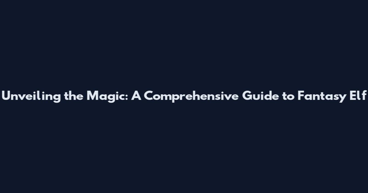 Unveiling the Magic: A Comprehensive Guide to Fantasy Elf