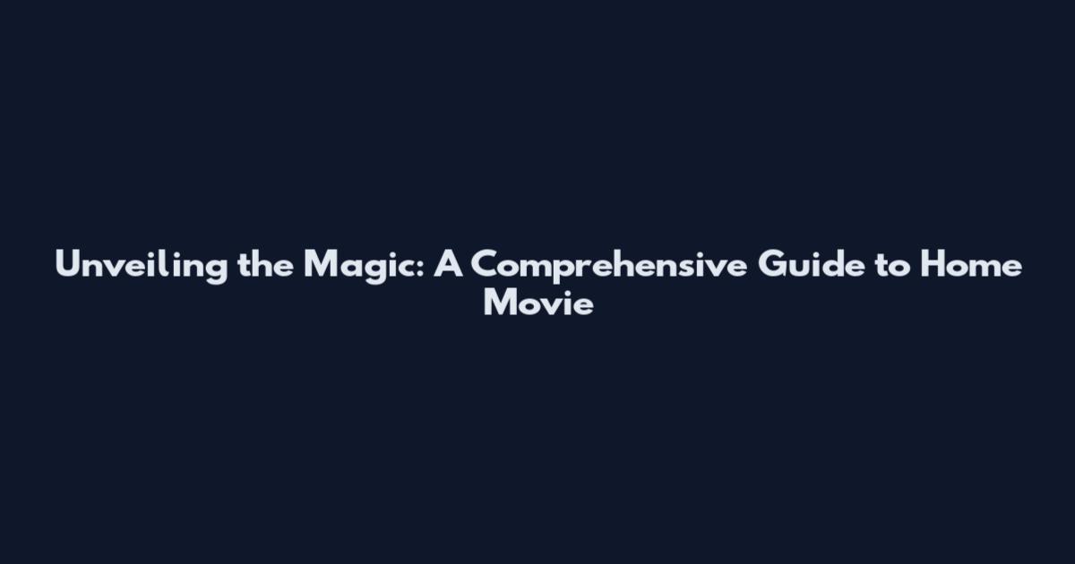 Unveiling the Magic: A Comprehensive Guide to Home Movie