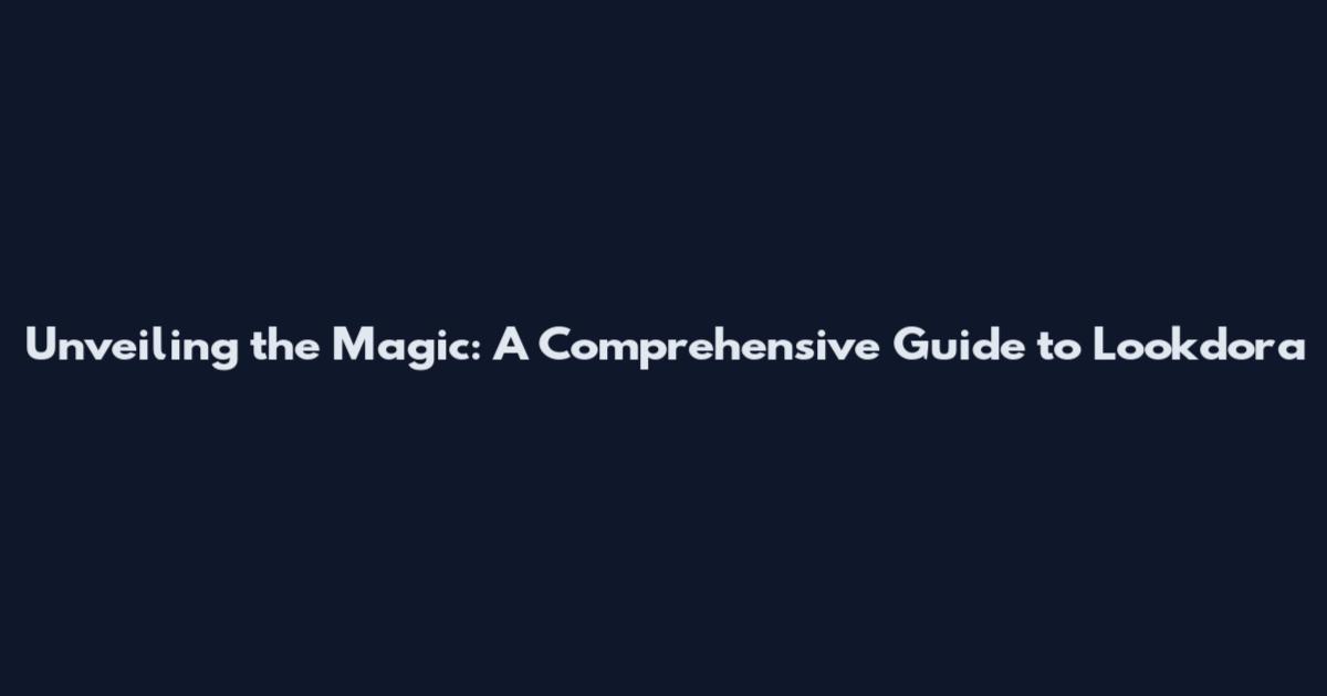 Unveiling the Magic: A Comprehensive Guide to Lookdora