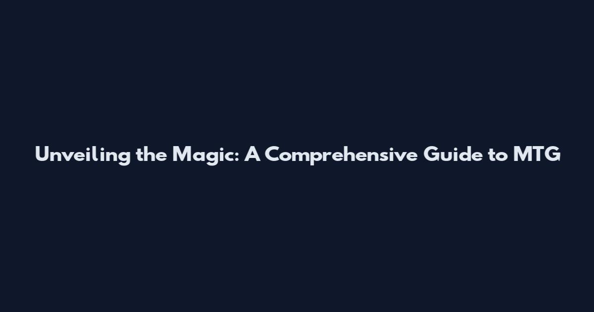 Unveiling the Magic: A Comprehensive Guide to MTG