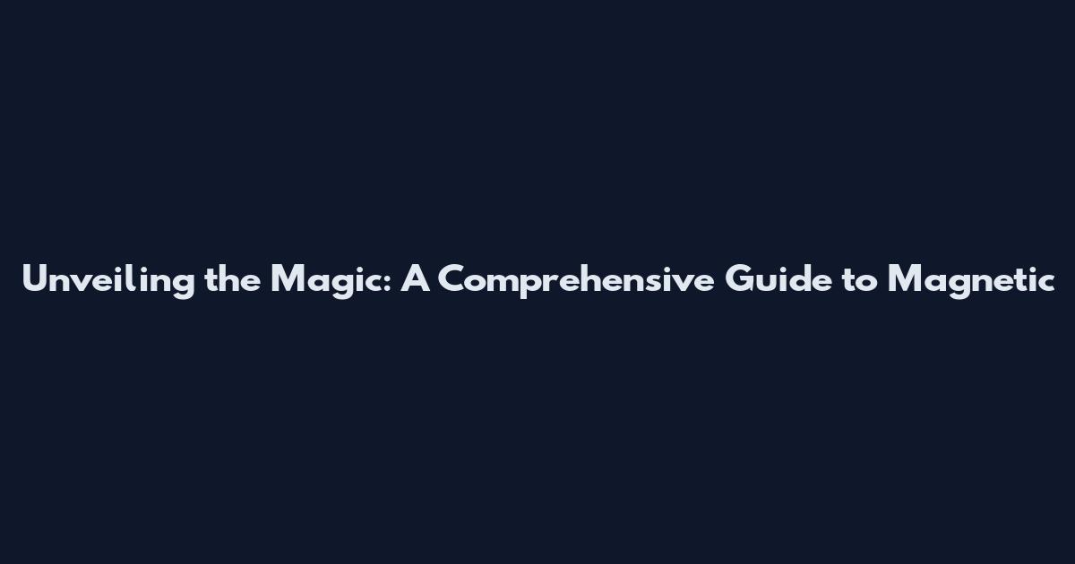 Unveiling the Magic: A Comprehensive Guide to Magnetic