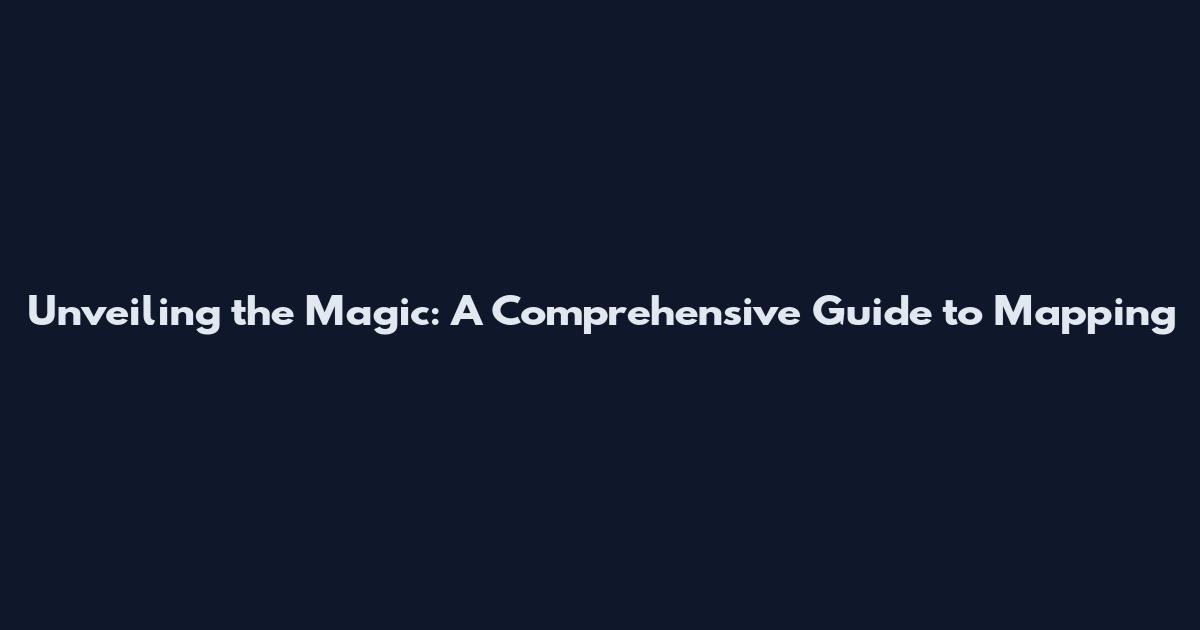 Unveiling the Magic: A Comprehensive Guide to Mapping