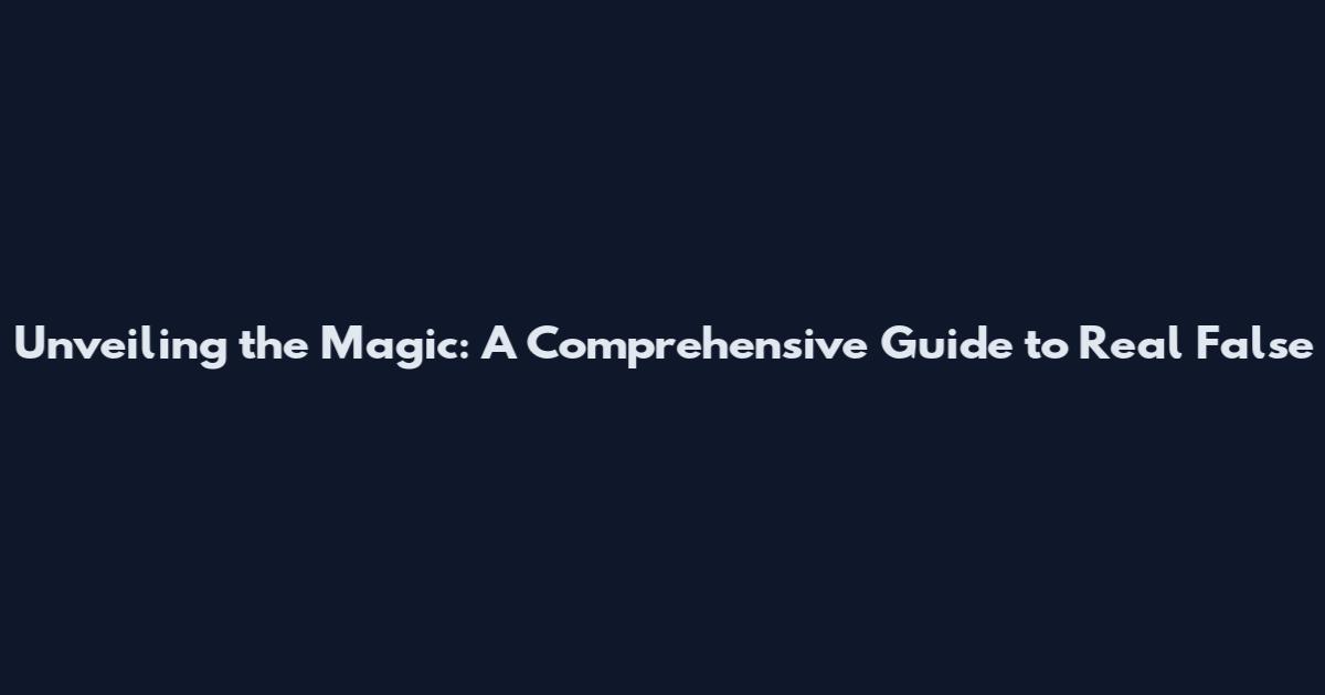 Unveiling the Magic: A Comprehensive Guide to Real False