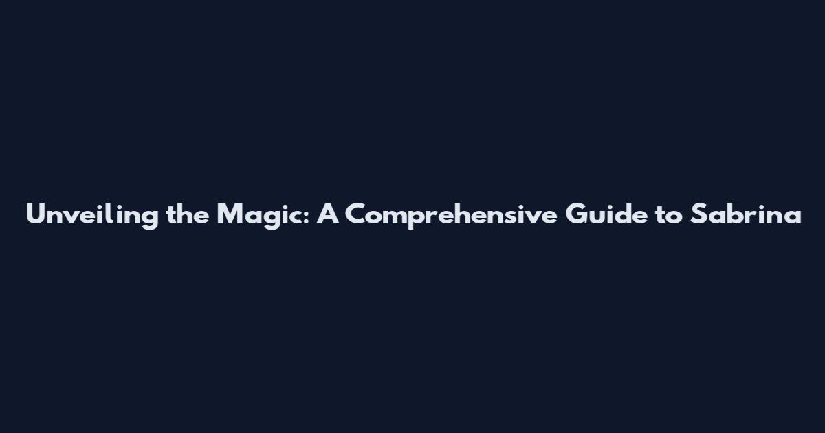 Unveiling the Magic: A Comprehensive Guide to Sabrina