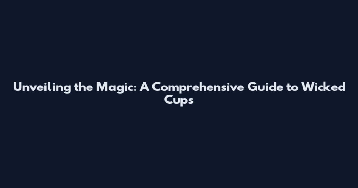 Unveiling the Magic: A Comprehensive Guide to Wicked Cups