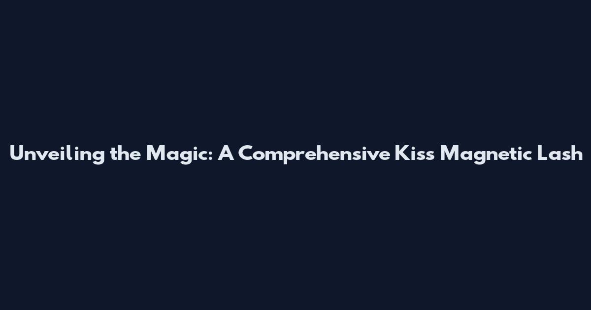 Unveiling the Magic: A Comprehensive Kiss Magnetic Lash