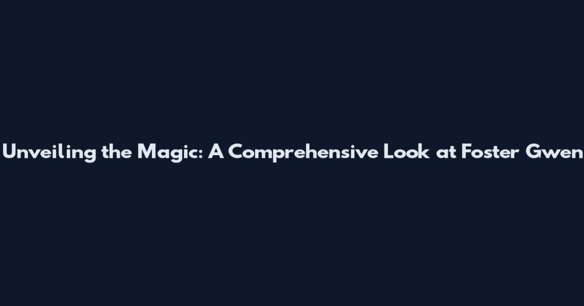 Unveiling the Magic: A Comprehensive Look at Foster Gwen