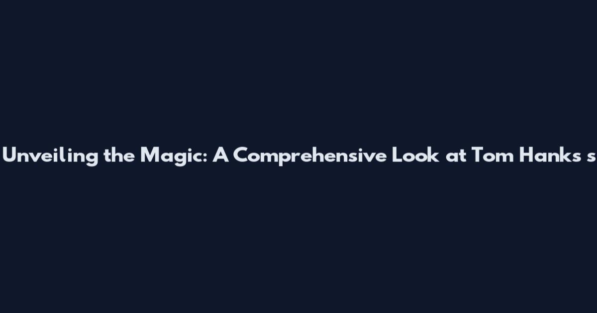 Unveiling the Magic: A Comprehensive Look at Tom Hanks 's