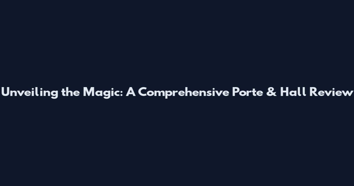 Unveiling the Magic: A Comprehensive Porte & Hall Review