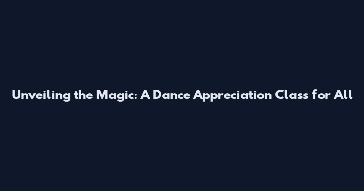 Unveiling the Magic: A Dance Appreciation Class for All