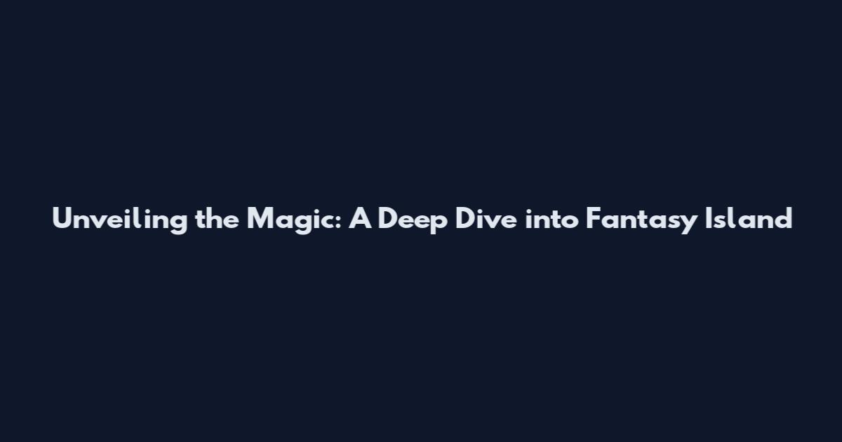 Unveiling the Magic: A Deep Dive into Fantasy Island