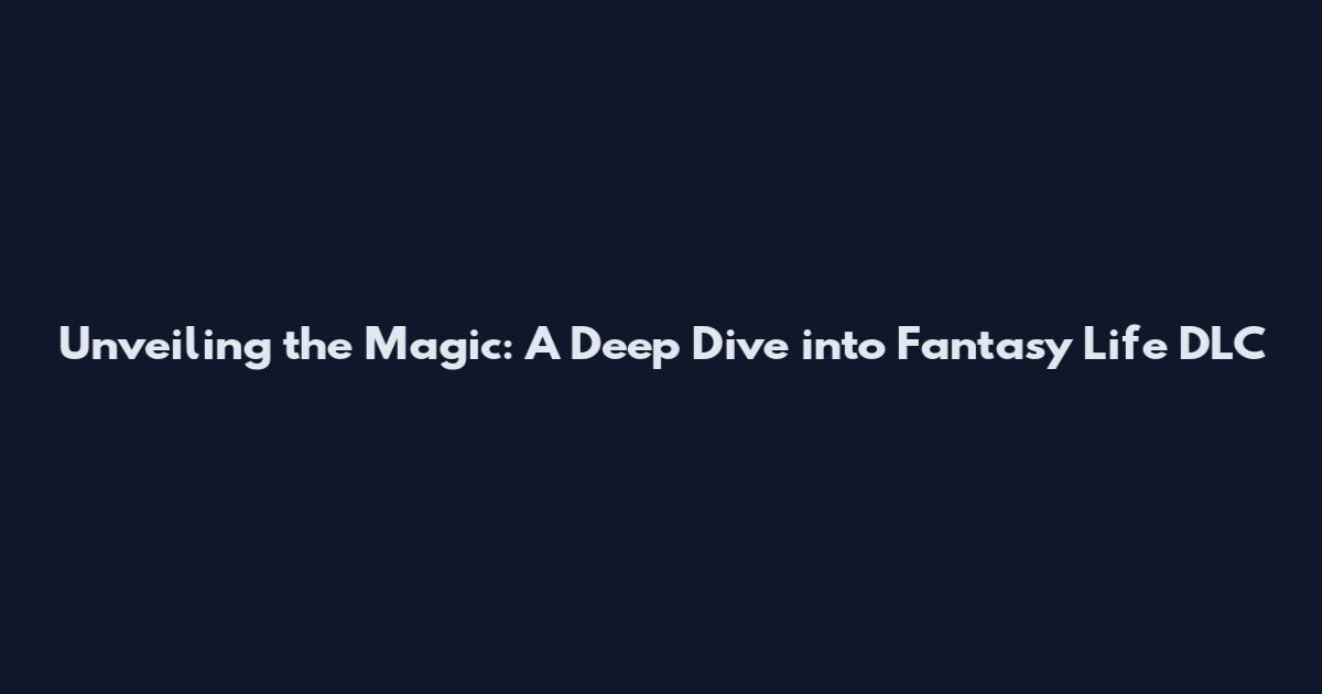 Unveiling the Magic: A Deep Dive into Fantasy Life DLC