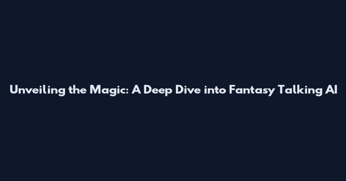 Unveiling the Magic: A Deep Dive into Fantasy Talking AI