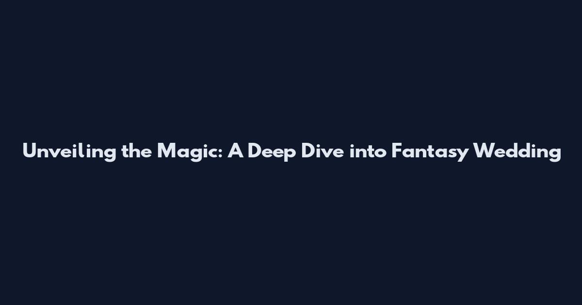 Unveiling the Magic: A Deep Dive into Fantasy Wedding