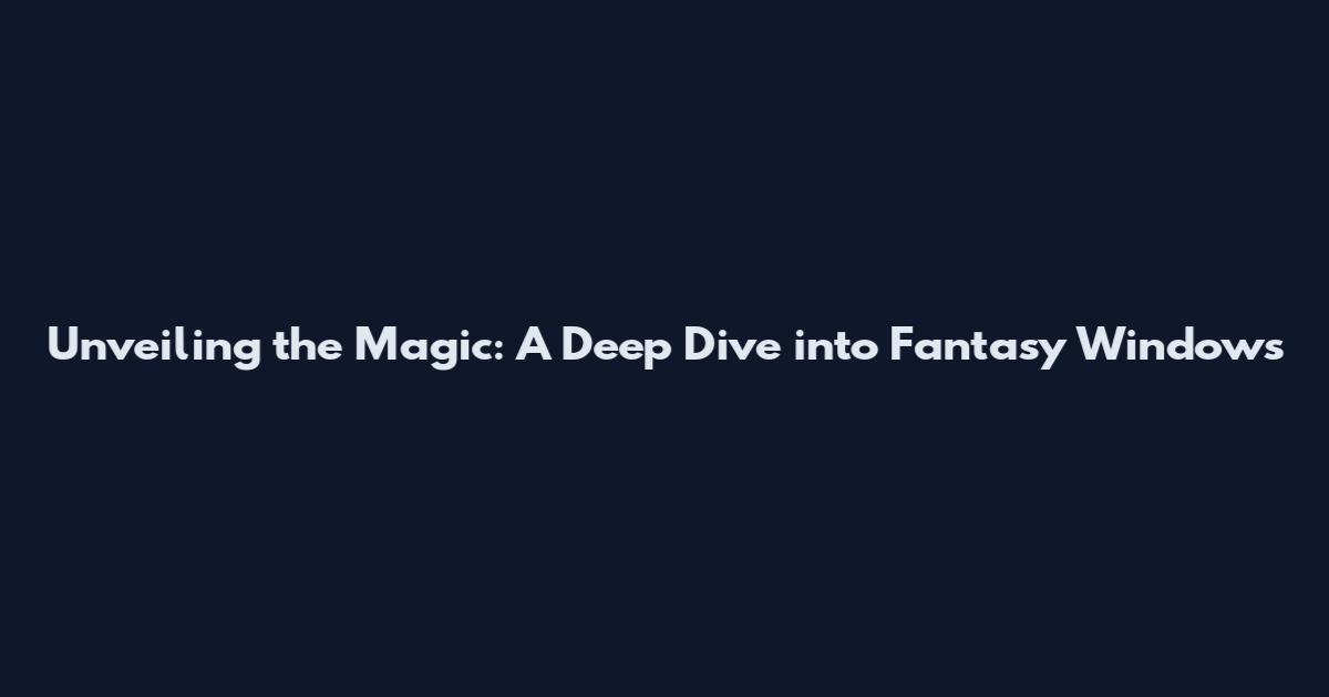 Unveiling the Magic: A Deep Dive into Fantasy Windows