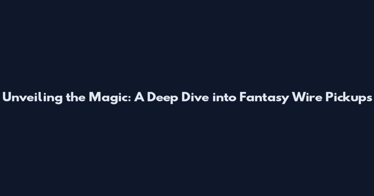 Unveiling the Magic: A Deep Dive into Fantasy Wire Pickups