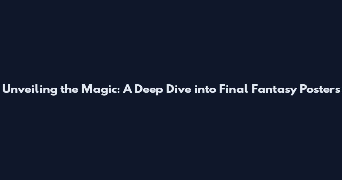 Unveiling the Magic: A Deep Dive into Final Fantasy Posters