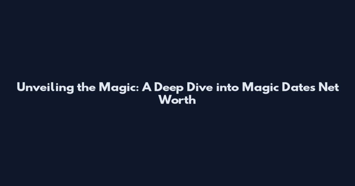 Unveiling the Magic: A Deep Dive into Magic Dates Net Worth