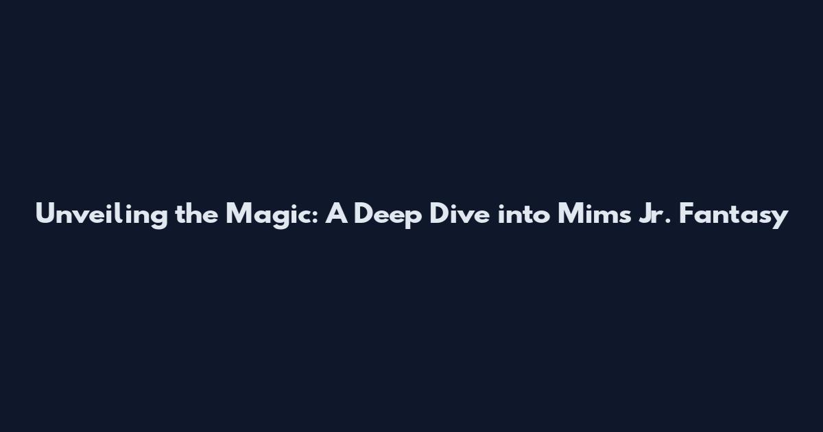 Unveiling the Magic: A Deep Dive into Mims Jr. Fantasy