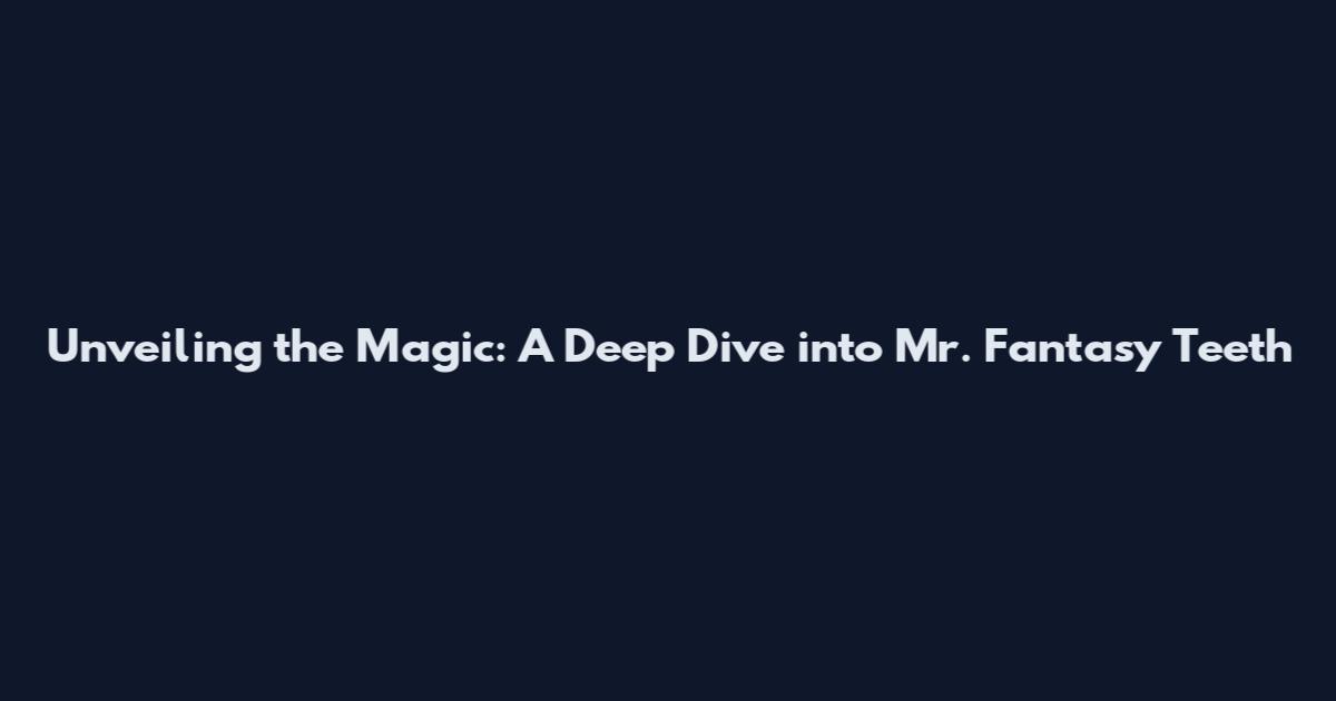 Unveiling the Magic: A Deep Dive into Mr. Fantasy Teeth