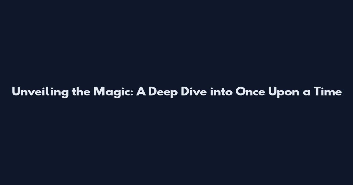 Unveiling the Magic: A Deep Dive into Once Upon a Time