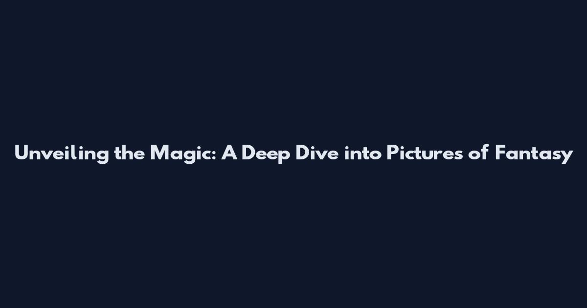 Unveiling the Magic: A Deep Dive into Pictures of Fantasy