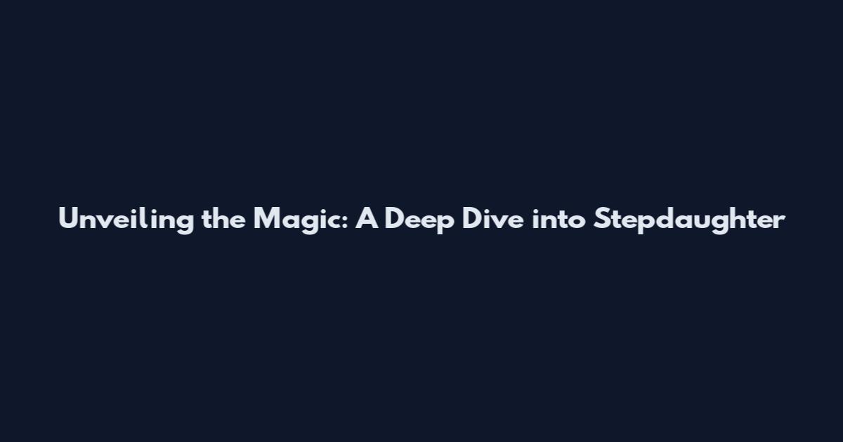 Unveiling the Magic: A Deep Dive into Stepdaughter