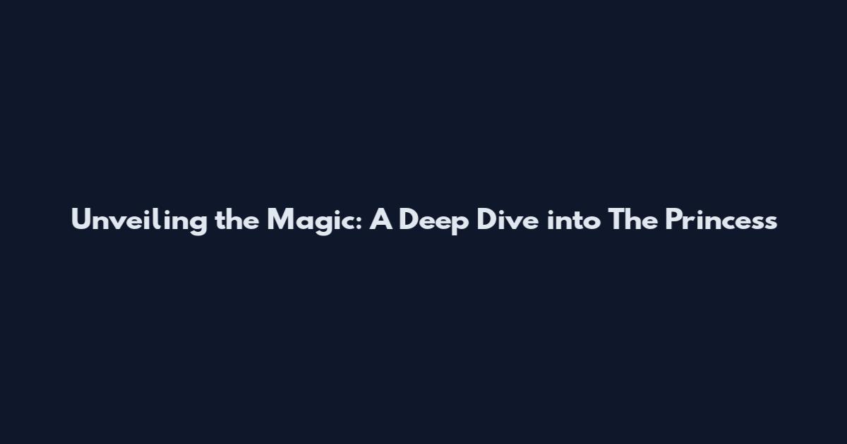 Unveiling the Magic: A Deep Dive into The Princess