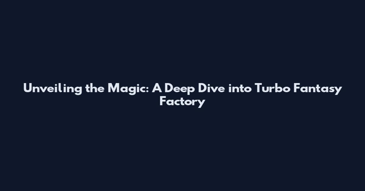 Unveiling the Magic: A Deep Dive into Turbo Fantasy Factory