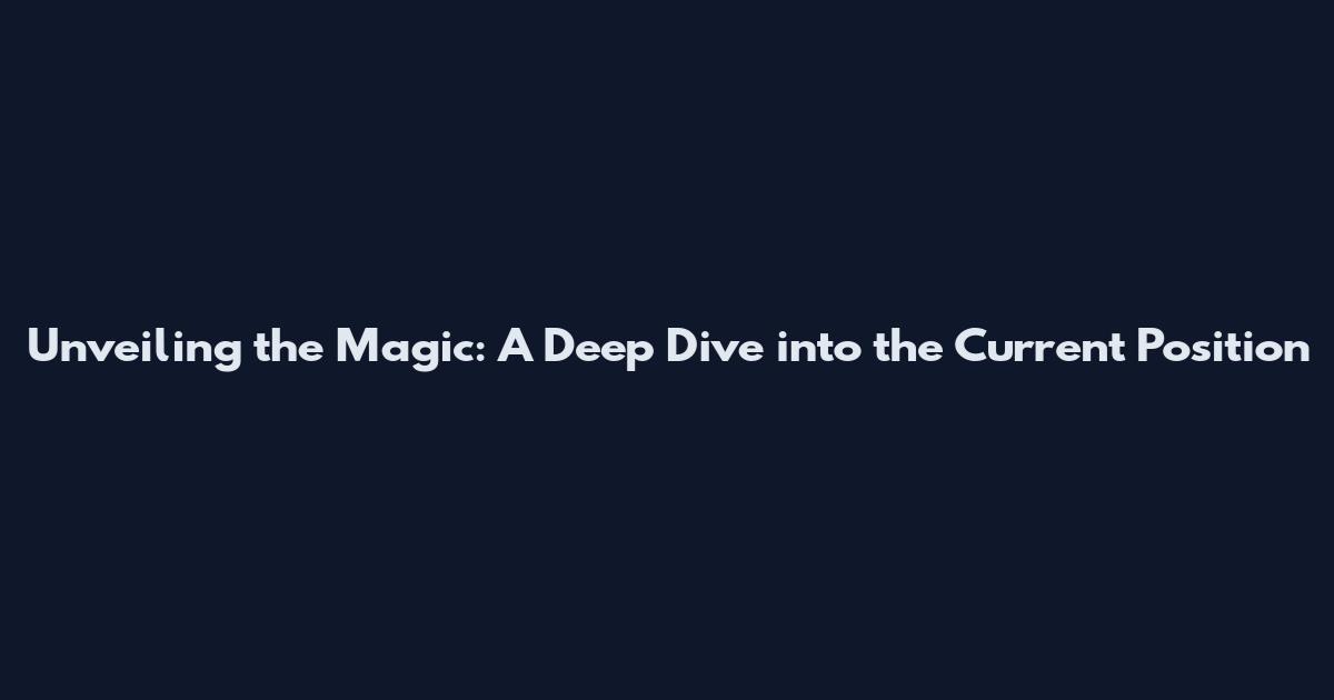 Unveiling the Magic: A Deep Dive into the Current Position