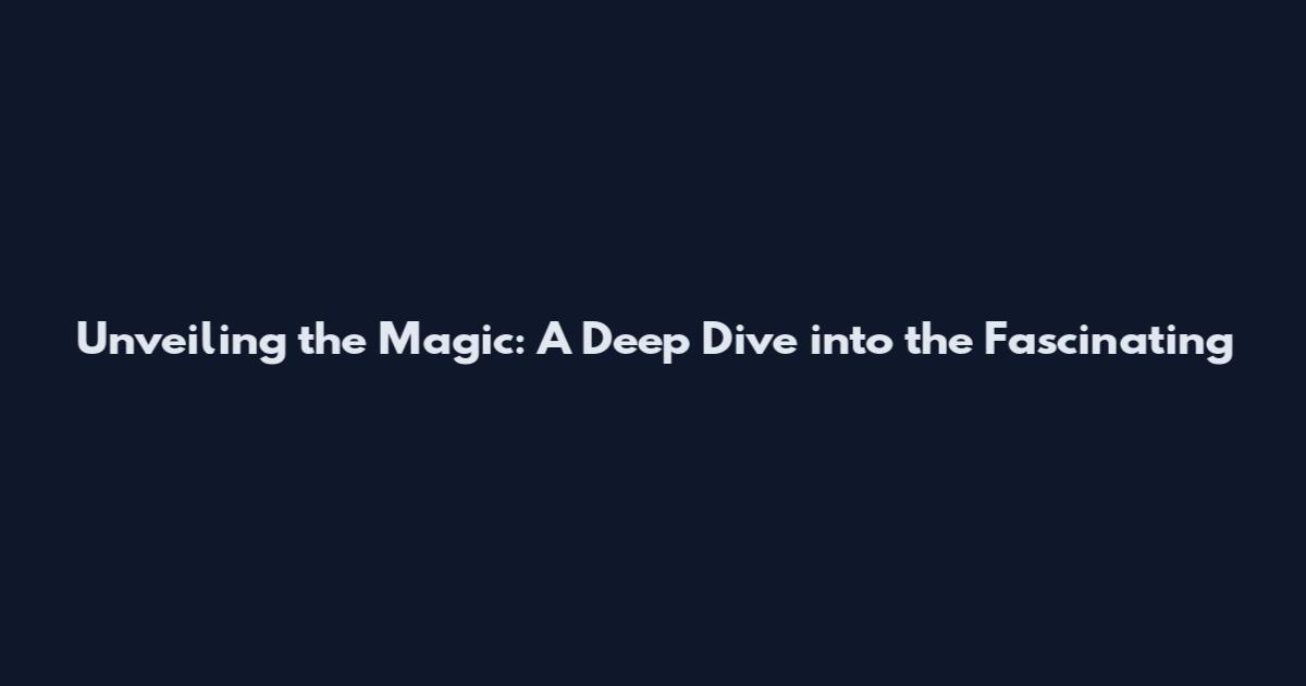 Unveiling the Magic: A Deep Dive into the Fascinating