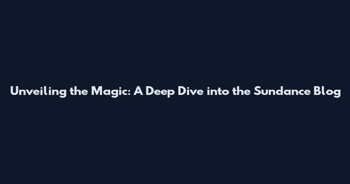 Unveiling the Magic: A Deep Dive into the Sundance Blog