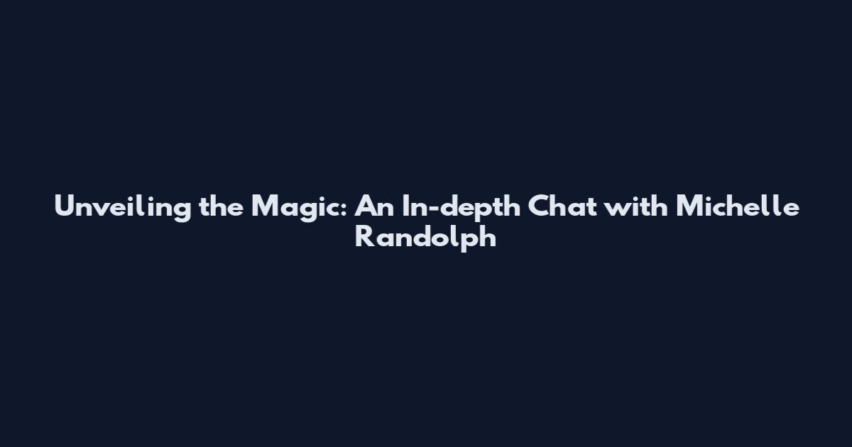 Unveiling the Magic: An In-depth Chat with Michelle Randolph