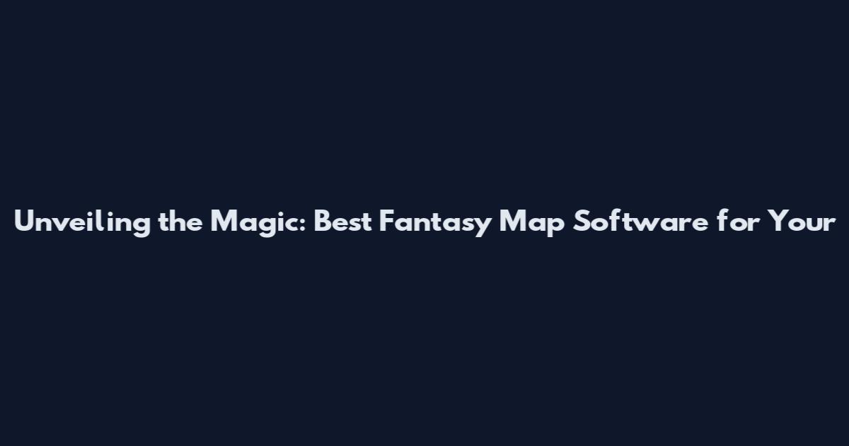 Unveiling the Magic: Best Fantasy Map Software for Your