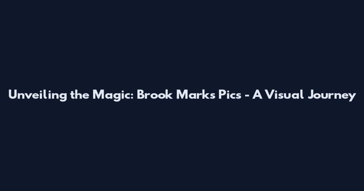 Unveiling the Magic: Brook Marks Pics - A Visual Journey