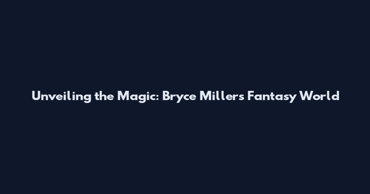 Unveiling the Magic: Bryce Miller's Fantasy World