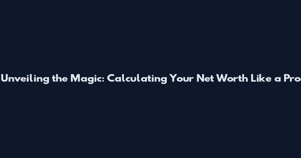 Unveiling the Magic: Calculating Your Net Worth Like a Pro